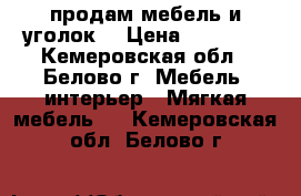 продам мебель и уголок  › Цена ­ 15 000 - Кемеровская обл., Белово г. Мебель, интерьер » Мягкая мебель   . Кемеровская обл.,Белово г.